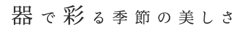 器で彩る季節の美しさ