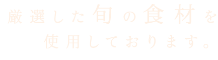 厳選した旬の食材を